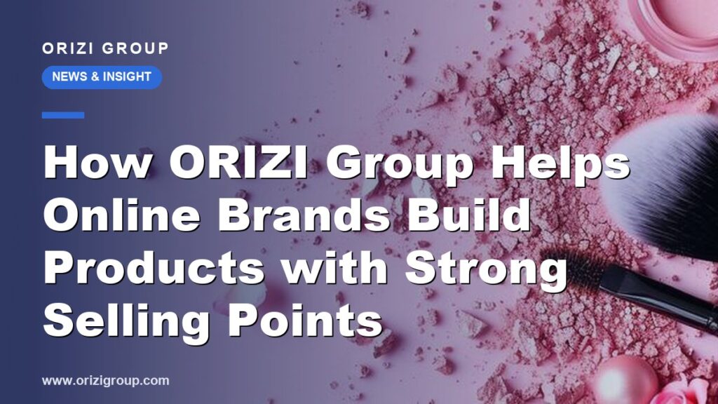 How ORIZI Group Helps Online Brands Build Products with Strong Selling Points