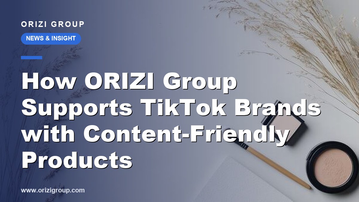 How ORIZI Group Supports TikTok Brands with Content-Friendly Products