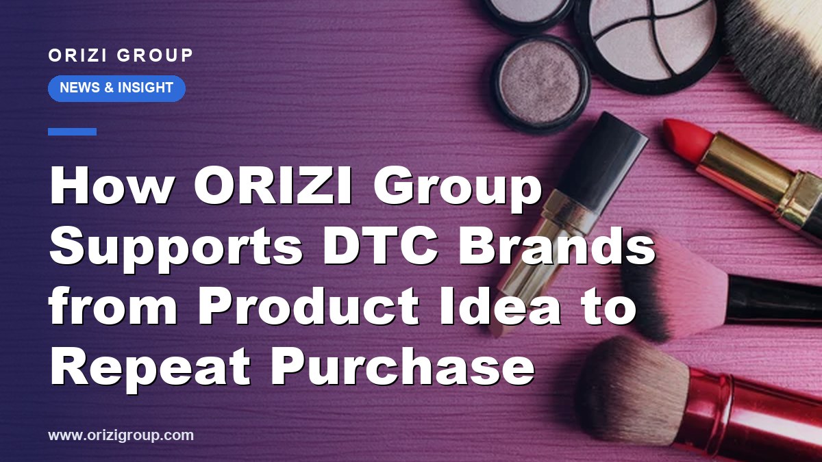 How ORIZI Group Supports DTC Brands from Product Idea to Repeat Purchase