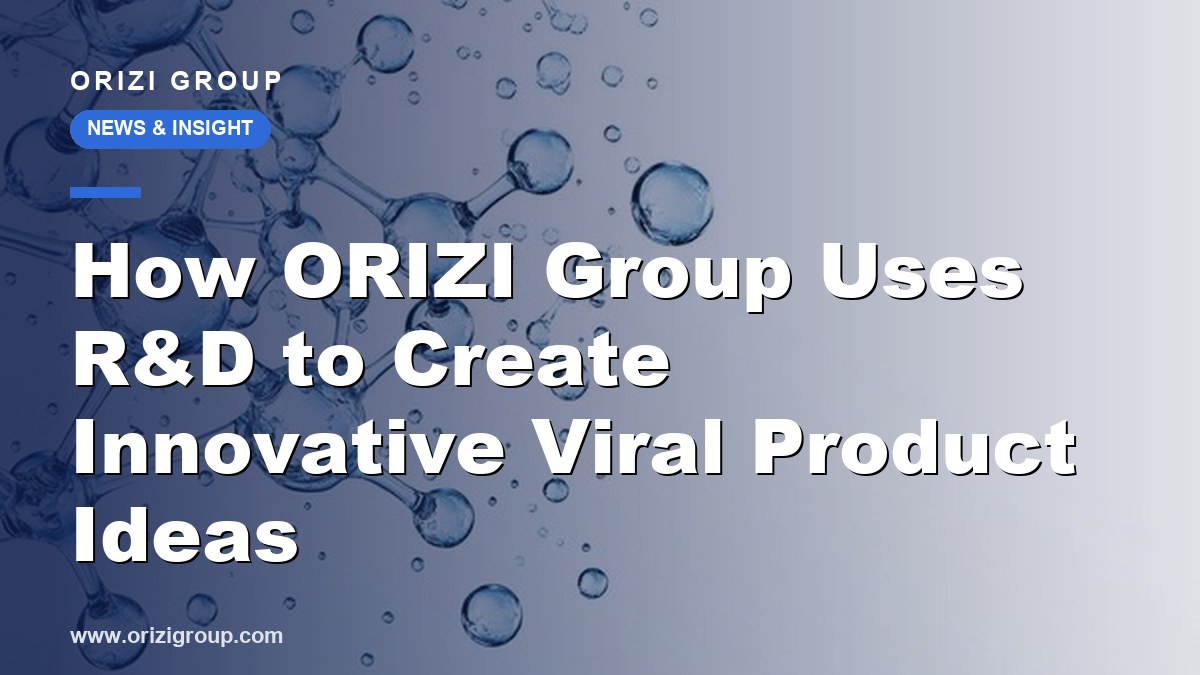 How ORIZI Group Uses R&D to Create Innovative Viral Product Ideas