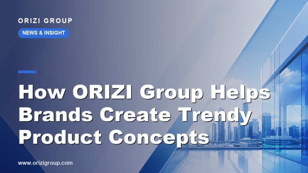 How ORIZI Group Helps Brands Create Trendy Product Concepts