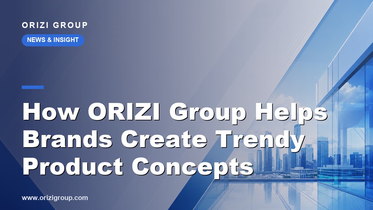 How ORIZI Group Helps Brands Create Trendy Product Concepts
