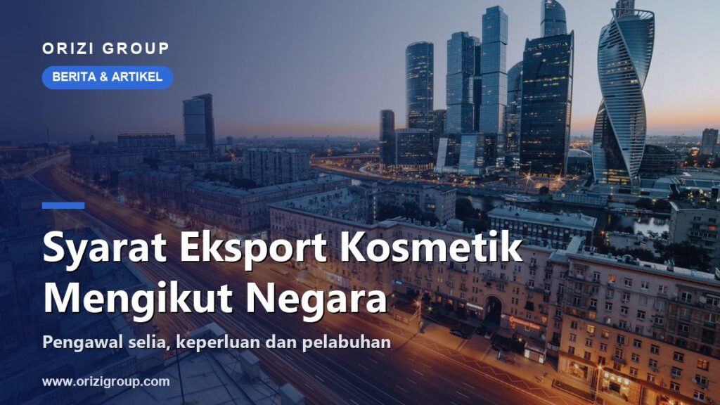 Syarat Eksport Kosmetik dari Malaysia Mengikut Negara: Pengawal Selia, Keperluan & Pelabuhan